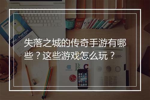 失落之城的传奇手游有哪些？这些游戏怎么玩？