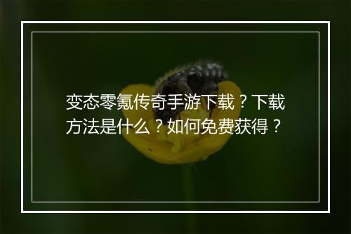 变态零氪传奇手游下载？下载方法是什么？如何免费获得？