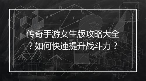 传奇手游女生版攻略大全？如何快速提升战斗力？