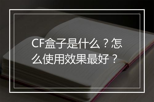 CF盒子是什么？怎么使用效果最好？