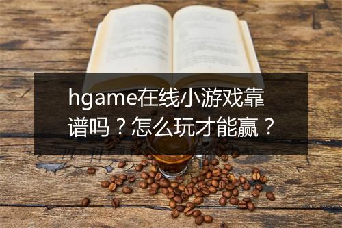 hgame在线小游戏靠谱吗？怎么玩才能赢？