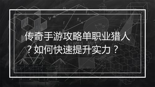 传奇手游攻略单职业猎人？如何快速提升实力？
