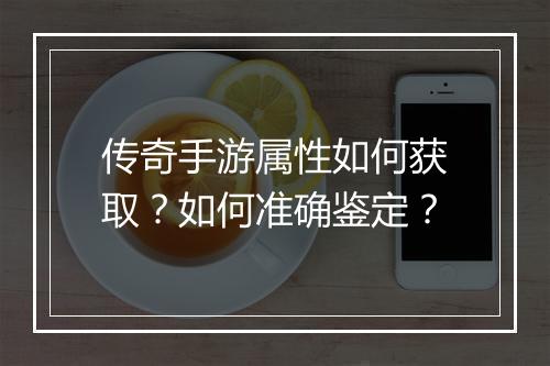 传奇手游属性如何获取？如何准确鉴定？