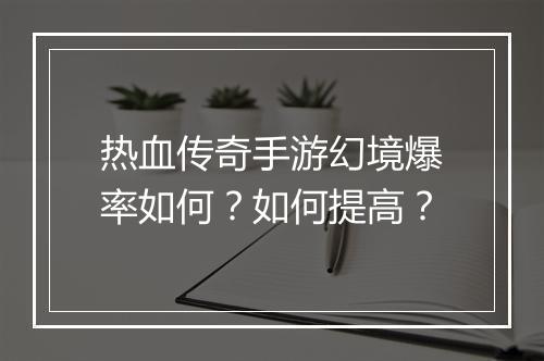 热血传奇手游幻境爆率如何？如何提高？