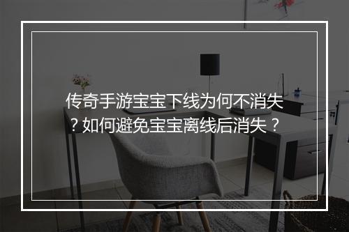 传奇手游宝宝下线为何不消失？如何避免宝宝离线后消失？