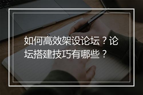如何高效架设论坛？论坛搭建技巧有哪些？