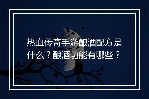 热血传奇手游酿酒配方是什么？酿酒功能有哪些？