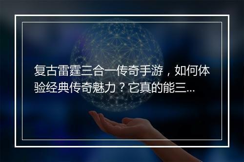 复古雷霆三合一传奇手游，如何体验经典传奇魅力？它真的能三合一吗？