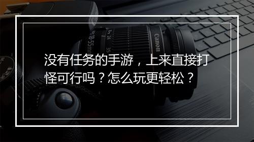 没有任务的手游，上来直接打怪可行吗？怎么玩更轻松？