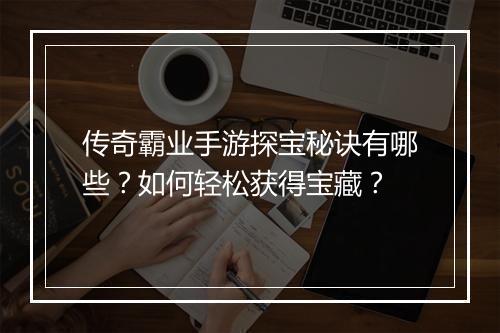 传奇霸业手游探宝秘诀有哪些？如何轻松获得宝藏？
