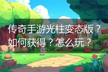传奇手游光柱变态版？如何获得？怎么玩？