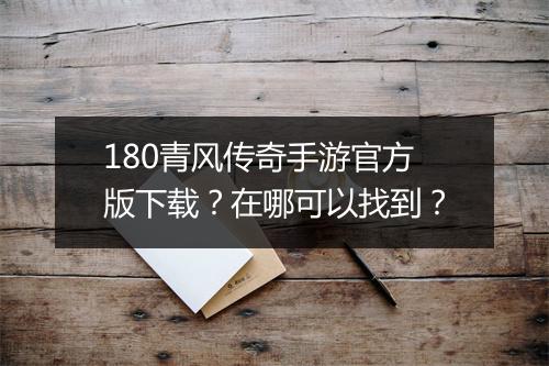 180青风传奇手游官方版下载？在哪可以找到？