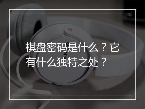棋盘密码是什么？它有什么独特之处？