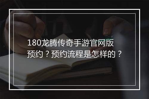 180龙腾传奇手游官网版预约？预约流程是怎样的？