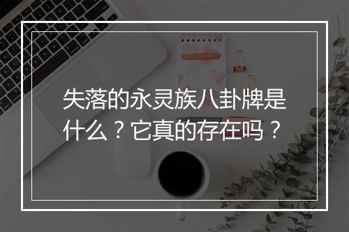 失落的永灵族八卦牌是什么？它真的存在吗？