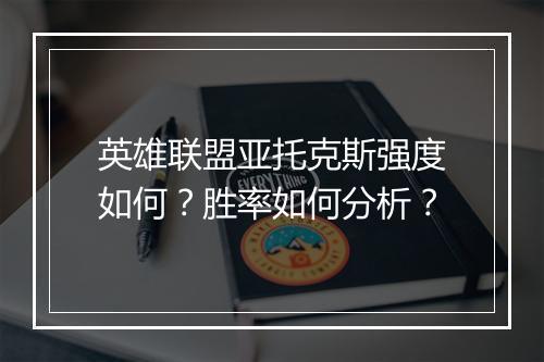 英雄联盟亚托克斯强度如何？胜率如何分析？
