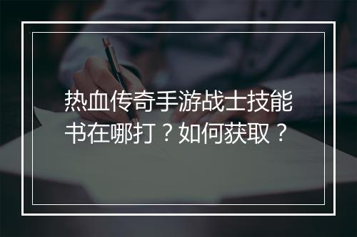 热血传奇手游战士技能书在哪打？如何获取？