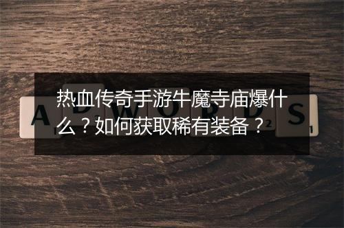 热血传奇手游牛魔寺庙爆什么？如何获取稀有装备？