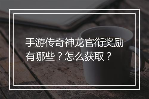 手游传奇神龙官衔奖励有哪些？怎么获取？
