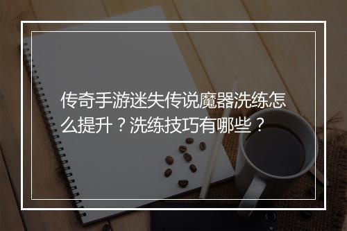 传奇手游迷失传说魔器洗练怎么提升？洗练技巧有哪些？
