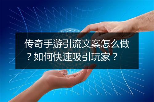 传奇手游引流文案怎么做？如何快速吸引玩家？