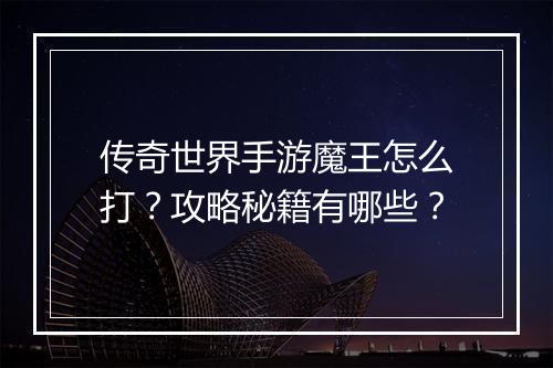 传奇世界手游魔王怎么打？攻略秘籍有哪些？