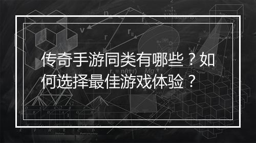 传奇手游同类有哪些？如何选择最佳游戏体验？