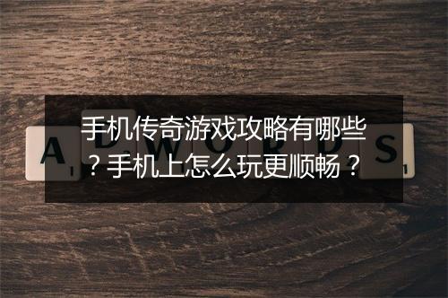 手机传奇游戏攻略有哪些？手机上怎么玩更顺畅？