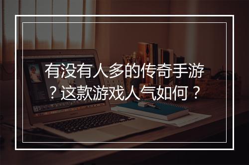 有没有人多的传奇手游？这款游戏人气如何？