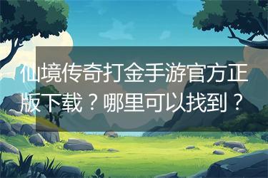 仙境传奇打金手游官方正版下载？哪里可以找到？