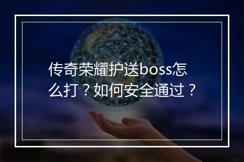 传奇荣耀护送boss怎么打？如何安全通过？
