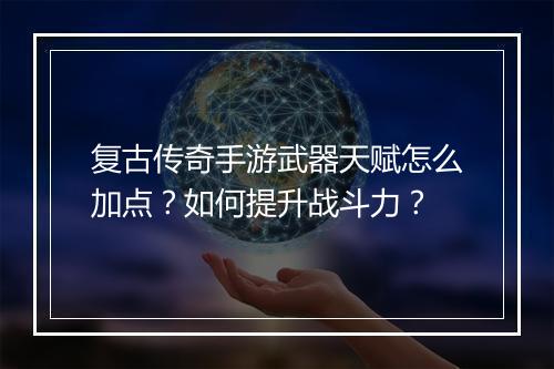 复古传奇手游武器天赋怎么加点？如何提升战斗力？