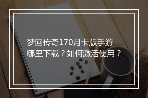 梦回传奇170月卡版手游哪里下载？如何激活使用？