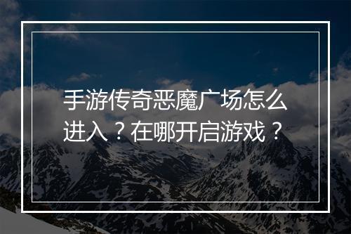 手游传奇恶魔广场怎么进入？在哪开启游戏？