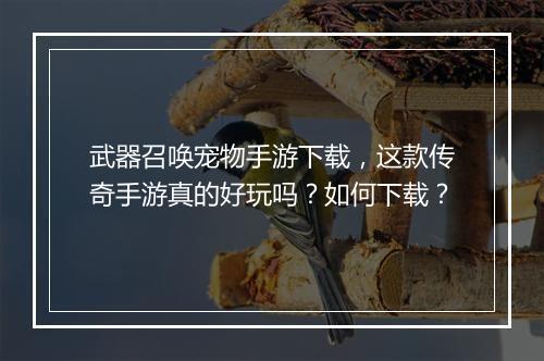 武器召唤宠物手游下载，这款传奇手游真的好玩吗？如何下载？