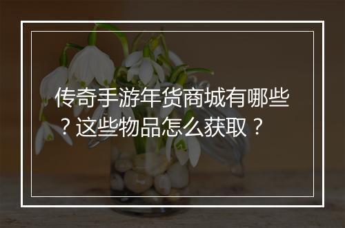 传奇手游年货商城有哪些？这些物品怎么获取？