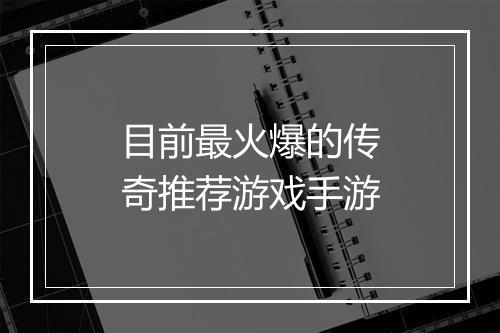 目前最火爆的传奇推荐游戏手游