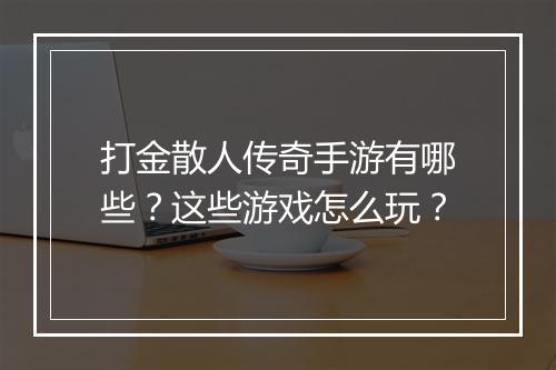 打金散人传奇手游有哪些？这些游戏怎么玩？