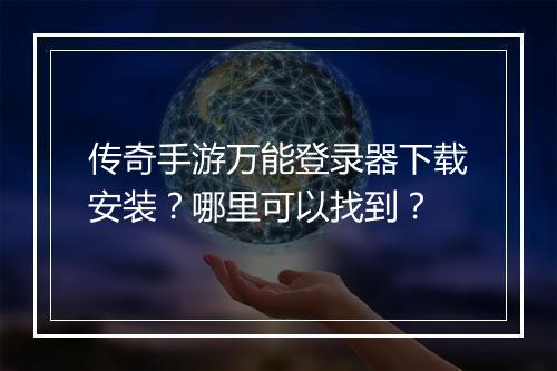 传奇手游万能登录器下载安装？哪里可以找到？