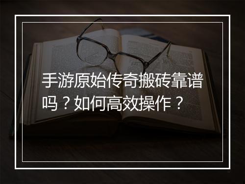 手游原始传奇搬砖靠谱吗？如何高效操作？