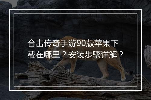 合击传奇手游90版苹果下载在哪里？安装步骤详解？