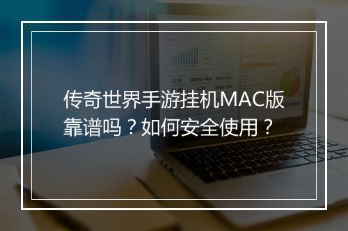 传奇世界手游挂机MAC版靠谱吗？如何安全使用？