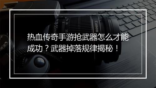 热血传奇手游抢武器怎么才能成功？武器掉落规律揭秘！