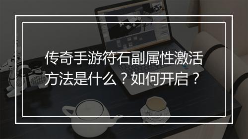 传奇手游符石副属性激活方法是什么？如何开启？