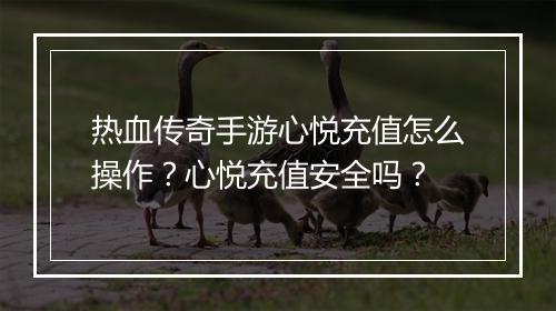 热血传奇手游心悦充值怎么操作？心悦充值安全吗？