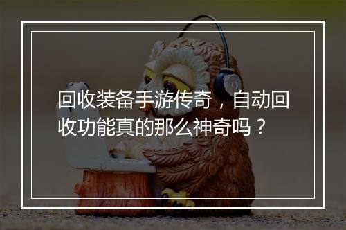 回收装备手游传奇，自动回收功能真的那么神奇吗？