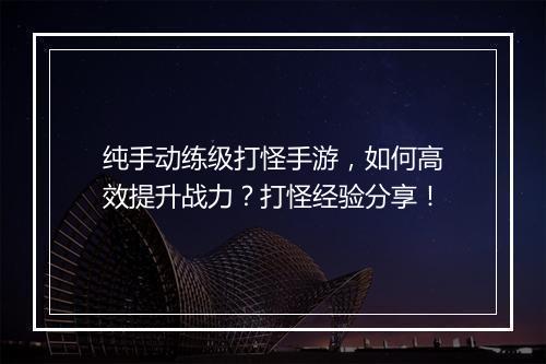 纯手动练级打怪手游，如何高效提升战力？打怪经验分享！
