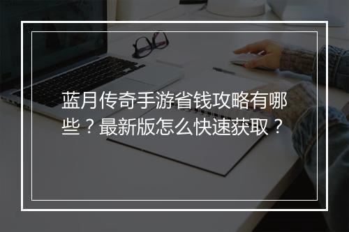 蓝月传奇手游省钱攻略有哪些？最新版怎么快速获取？