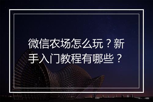 微信农场怎么玩？新手入门教程有哪些？