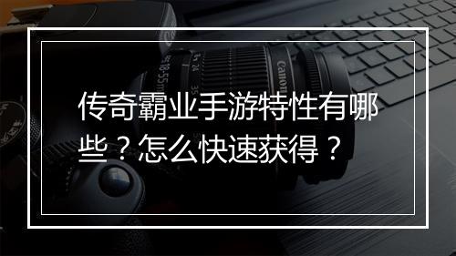 传奇霸业手游特性有哪些？怎么快速获得？